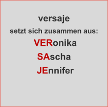 versaje  setzt sich zusammen aus:  VERonika SAscha   JEnnifer